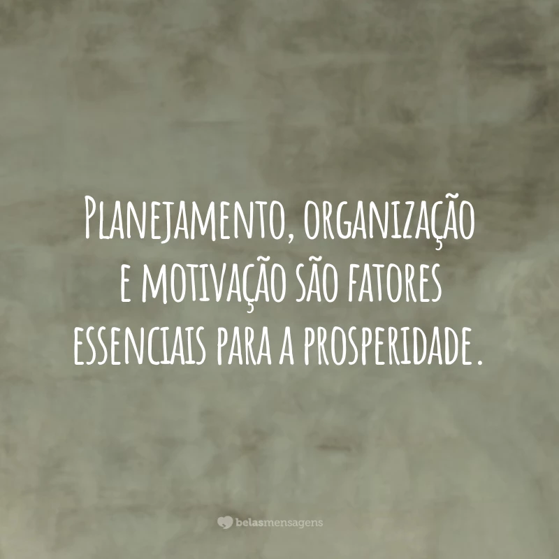 Planejamento, organização e motivação são fatores essenciais para a prosperidade.