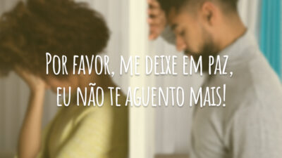 Por favor, me deixe em paz, eu não te aguento mais!