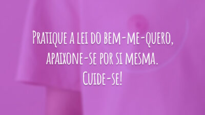 Pratique a lei do bem-me-quero, apaixone-se por si mesma. Cuide-se!