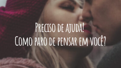 Preciso de ajuda! Como paro de pensar em você?