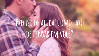 Preciso de ajuda! Como paro de pensar em você?