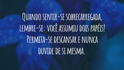 Quando sentir-se sobrecarregada, lembre-se: você assumiu dois papéis! Permita-se descansar e nunca duvide de si mesma.