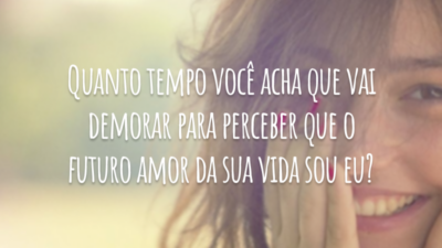 Quanto tempo você acha que vai demorar para perceber que o futuro amor da sua vida sou eu?