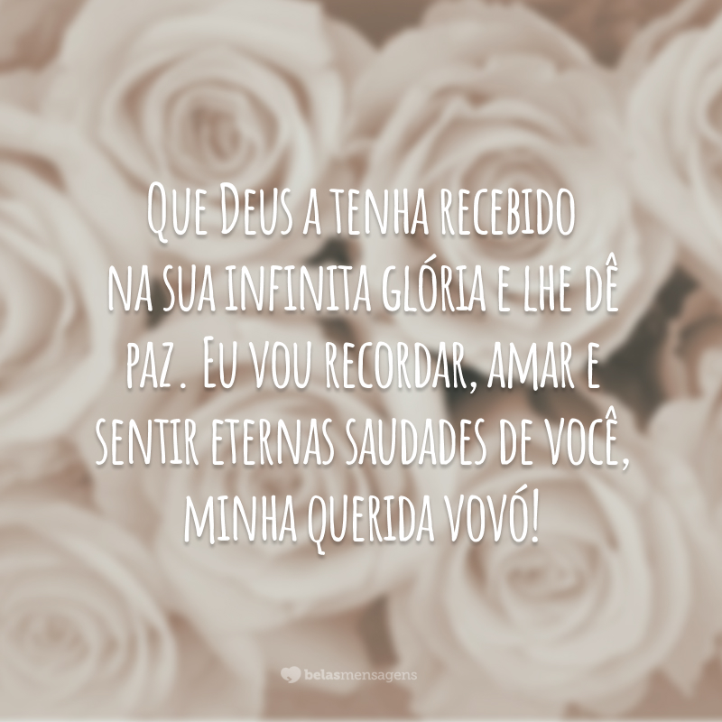 Que Deus a tenha recebido na sua infinita glória e lhe dê paz. Eu vou recordar, amar e sentir eternas saudades de você, minha querida vovó!