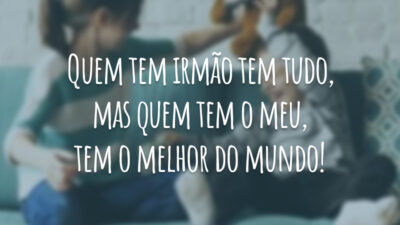 Quem tem irmão tem tudo, mas quem tem o meu, tem o melhor do mundo!