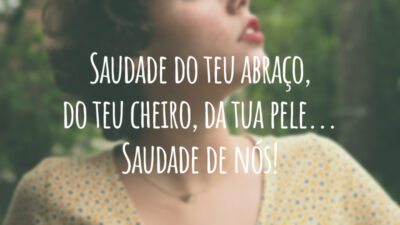 Saudade do teu abraço, do teu cheiro, da tua pele... Saudade de nós!