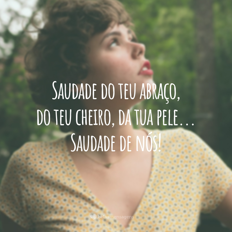 Saudade do teu abraço, do teu cheiro, da tua pele... Saudade de nós!