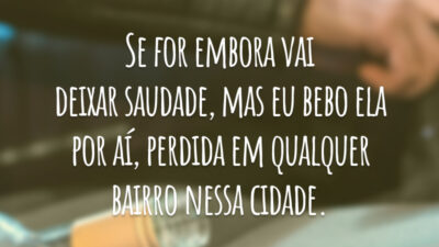 Se for embora vai deixar saudade, mas eu bebo ela por aí, perdida em qualquer bairro nessa cidade.