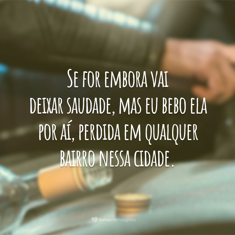 Se for embora vai deixar saudade, mas eu bebo ela por aí, perdida em qualquer bairro nessa cidade.