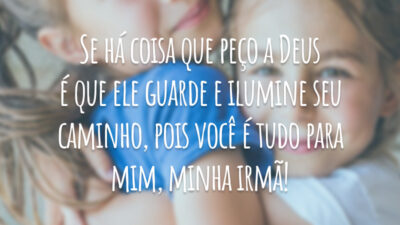 Se há coisa que peço a Deus é que ele guarde e ilumine seu caminho, pois você é tudo para mim, minha irmã!
