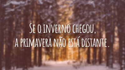 Se o inverno chegou, a primavera não está distante.