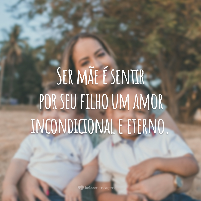 Ser mãe é sentir por seu filho um amor incondicional e eterno.