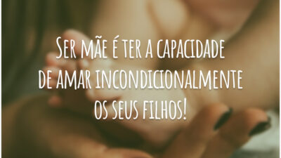 Ser mãe é ter a capacidade de amar incondicionalmente os seus filhos!