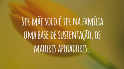 Ser mãe solo é ter na família uma base de sustentação, os maiores apoiadores.