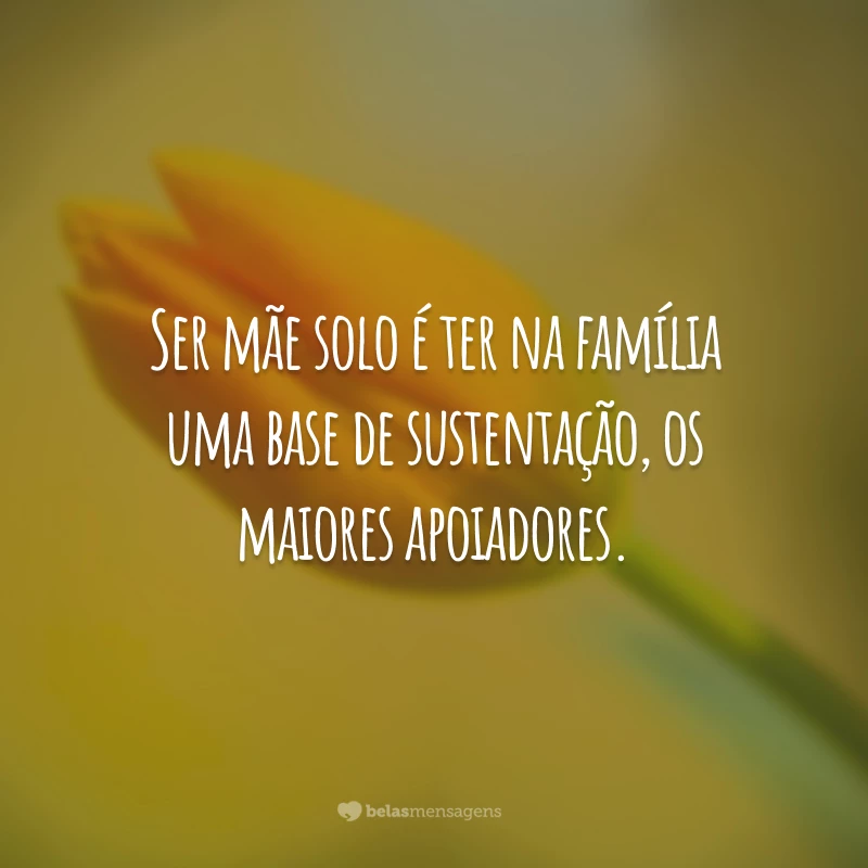 Ser mãe solo é ter na família uma base de sustentação, os maiores apoiadores.