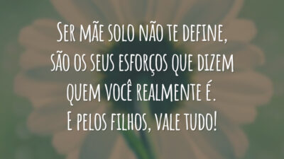 Ser mãe solo não te define, são os seus esforços que dizem quem você realmente é. E pelos filhos, vale tudo!