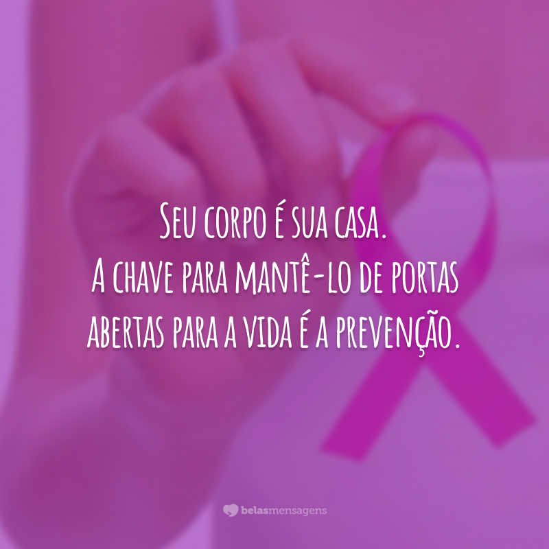 Seu corpo é sua casa. A chave para mantê-lo de portas abertas para a vida é a prevenção.