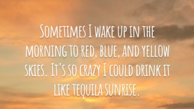 Sometimes I wake up in the morning to red, blue, and yellow skies. It's so crazy I could drink it like tequila sunrise.

(Às vezes eu acordo pela manhã com os céus em vermelho, azul e amarelo. É tão louco que eu poderia bebê-lo como Tequila Sunrise).