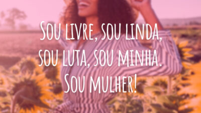 Sou livre, sou linda, sou luta, sou minha. Sou mulher!