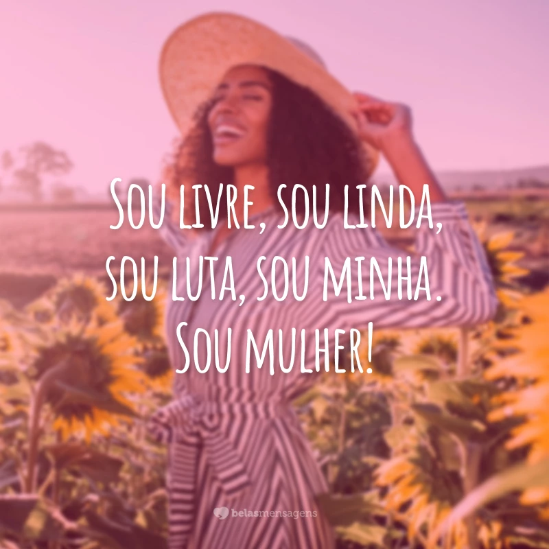 Sou livre, sou linda, sou luta, sou minha. Sou mulher!