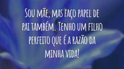 Sou mãe, mas faço papel de pai também. Tenho um filho perfeito que é a razão da minha vida!