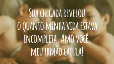 Sua chegada revelou o quanto minha vida estava incompleta. Amo você, meu irmão caçula!