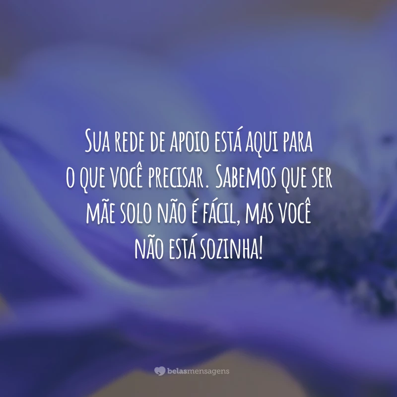 Sua rede de apoio está aqui para o que você precisar. Sabemos que ser mãe solo não é fácil, mas você não está sozinha!