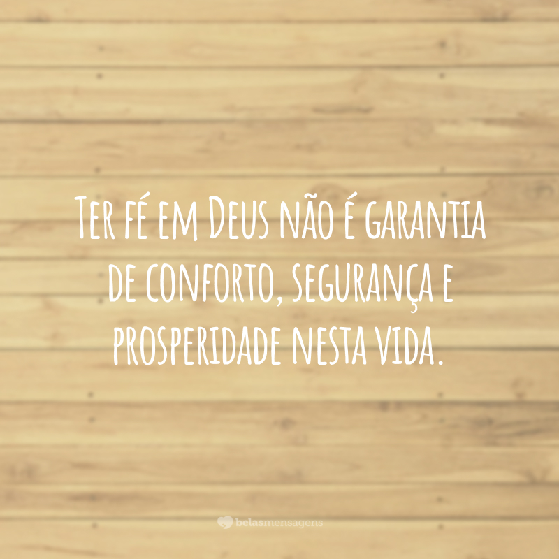 Ter fé em Deus não é garantia de conforto, segurança e prosperidade nesta vida.