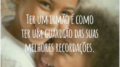 Ter um irmão é como ter um guardião das suas melhores recordações.