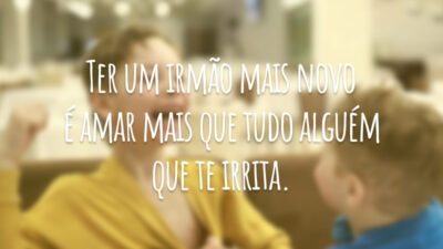 Ter um irmão mais novo é amar mais que tudo alguém que te irrita.