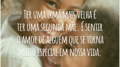 Ter uma irmã mais velha é ter uma segunda mãe. É sentir o amor de alguém que se torna muito especial em nossa vida.