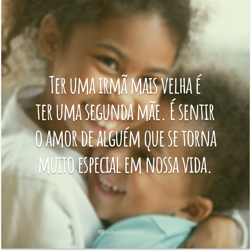 Ter uma irmã mais velha é ter uma segunda mãe. É sentir o amor de alguém que se torna muito especial em nossa vida.