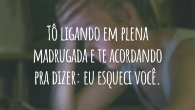 Tô ligando em plena madrugada e te acordando pra dizer: eu esqueci você.