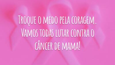 Troque o medo pela coragem. Vamos todas lutar contra o câncer de mama!