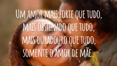 Um amor mais forte que tudo, mais obstinado que tudo, mais duradouro que tudo, somente o amor de mãe.