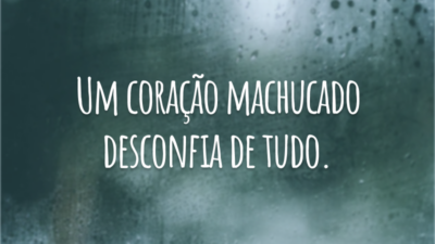Um coração machucado desconfia de tudo.