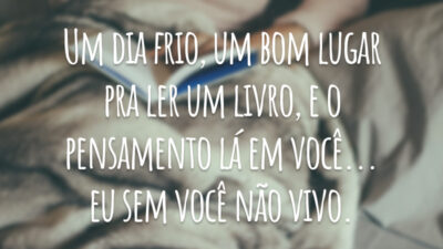 Um dia frio, um bom lugar pra ler um livro, e o pensamento lá em você... eu sem você não vivo.