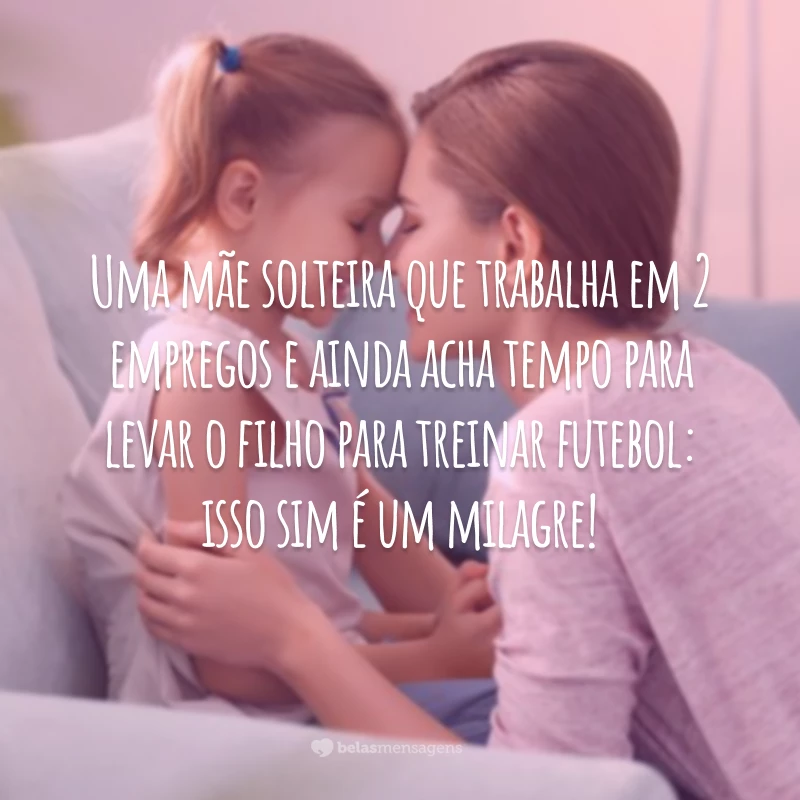 40 Frases De Mae Solteira Para Exaltar A Mulher Incrivel Que Voce E