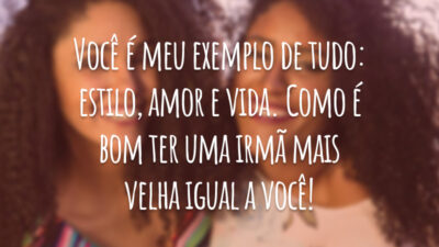 Você é meu exemplo de tudo: estilo, amor e vida. Como é bom ter uma irmã mais velha igual a você!