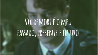 Voldemort é o meu passado, presente e futuro.