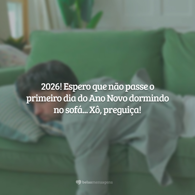 2026! Espero que não passe o primeiro dia do Ano Novo dormindo no sofá... Xô, preguiça!