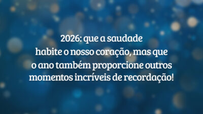 2026: que a saudade habite o nosso coração, mas que o ano também proporcione outros momentos incríveis de recordação!