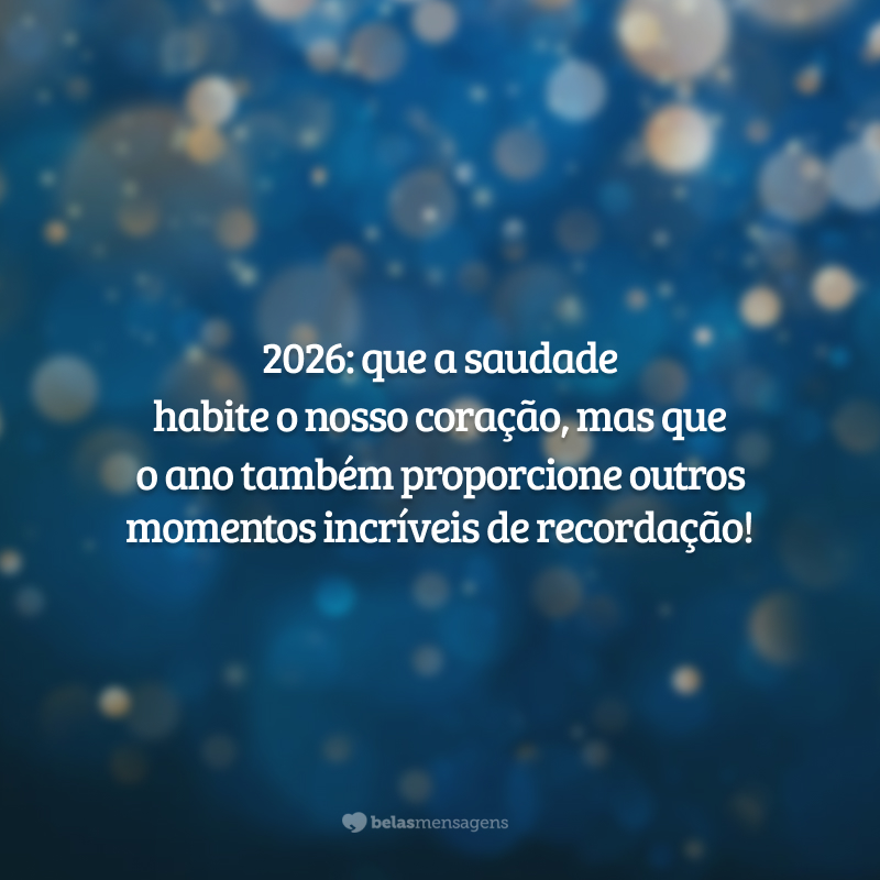 2026: que a saudade habite o nosso coração, mas que o ano também proporcione outros momentos incríveis de recordação!