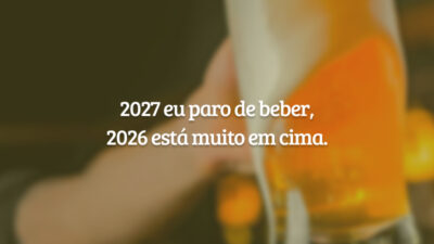 2027 eu paro de beber, 2026 está muito em cima.