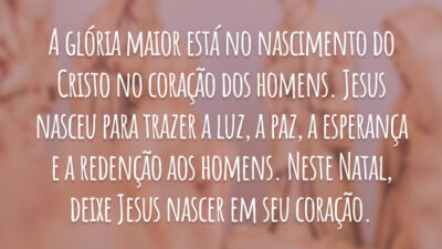 A glória maior está no nascimento do Cristo no coração dos homens. Jesus nasceu para trazer a luz, a paz, a esperança e a redenção aos homens. Neste Natal, deixe Jesus nascer em seu coração.