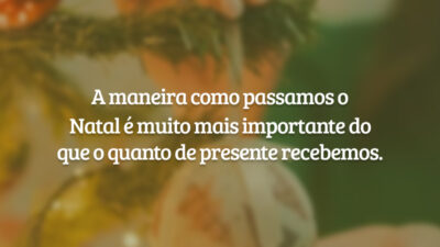 A maneira como passamos o Natal é muito mais importante do que o quanto de presente recebemos.