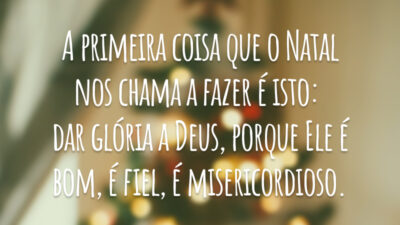 A primeira coisa que o Natal nos chama a fazer é isto: dar glória a Deus, porque Ele é bom, é fiel, é misericordioso.