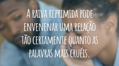 A raiva reprimida pode envenenar uma relação tão certamente quanto as palavras mais cruéis.