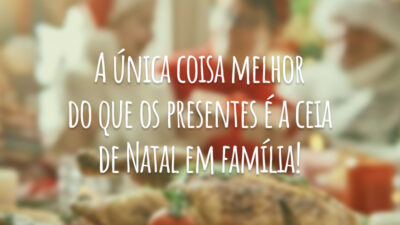 A única coisa melhor do que os presentes é a ceia de Natal em família!