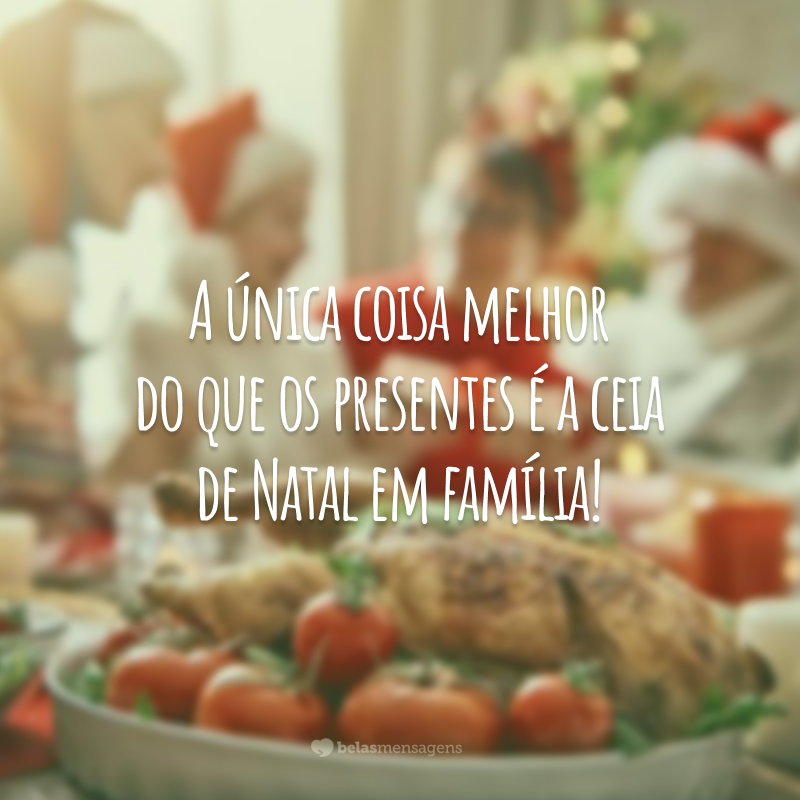 A única coisa melhor do que os presentes é a ceia de Natal em família!